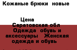 Кожаные брюки (новые) › Цена ­ 3 000 - Саратовская обл. Одежда, обувь и аксессуары » Женская одежда и обувь   